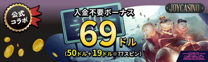 公式コラボ ジョイカジノ 入金不要ボーナス69ドル（50ドル+19ドル分※77スピン）