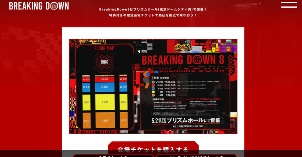 BREAKING DOWN
BreakingDown8はプリズムホール（東京ドームシティ内）で開催！
特典付きの限定会場チケットで熱狂を間近で味わおう！