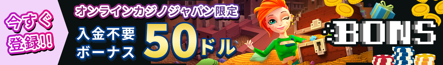 今すぐ登録！！ オンラインカジノジャパン限定 入金不要ボーナス50ドル BONS