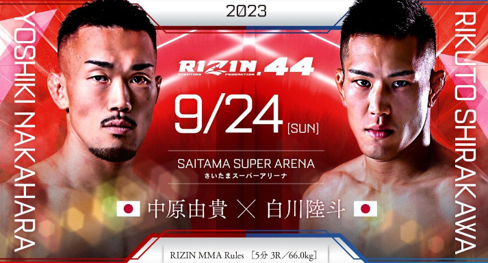 2023
RIZIN.44 9/24 ［SUN］
SAITAMA SUPER ARENA
さいたまスーパーアリーナ
YOSHIKI NAKAHARA
中原由貴（日本） 
 ×
RIKUTO SHIRAKAWA
白川陸斗（日本）
RIZIN MMA Rules［5分 3R /66.0kg］