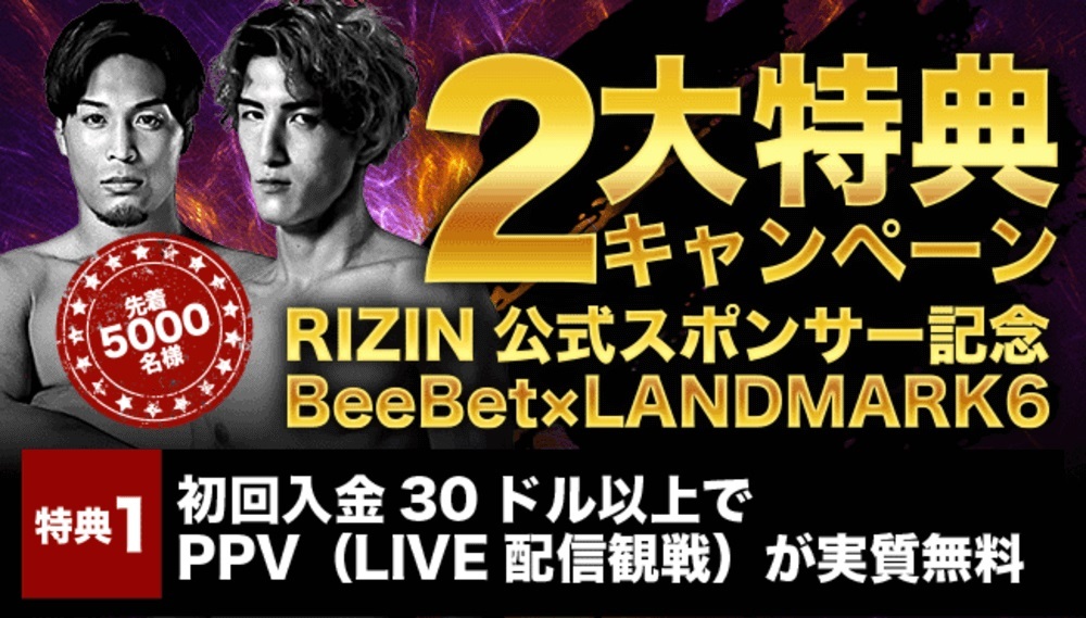 2大特典キャンペーン
RIZIN公式スポンサー記念
BeeBet×LANDMARK6
先着5000名