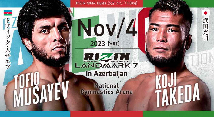 NOV/4 ［SAT］2023
RIZIN LANDMARK7 in Azerbaijan
トフィック・ムサエフ 武田光司
