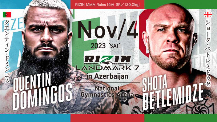 NOV/4 ［SAT］2023
RIZIN LANDMARK7 in Azerbaijan
クエンティン・ドミンゴス ショータ・ベトレミドゥゼ