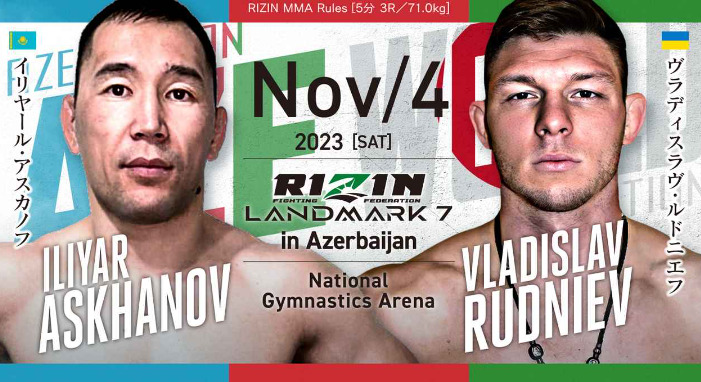 NOV/4 ［SAT］2023
RIZIN LANDMARK7 in Azerbaijan
イリヤール・アスカノフ  ヴラディスラヴ・ルドニエフ
