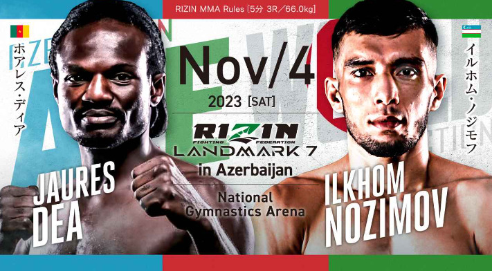 NOV/4 ［SAT］2023
RIZIN LANDMARK7 in Azerbaijan
ホアレス・ディア イルホム・ノジモフ
