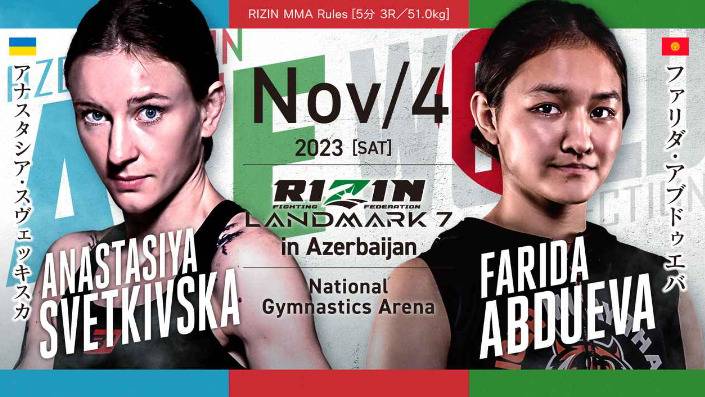 NOV/4 ［SAT］2023
RIZIN LANDMARK7 in Azerbaijan
アナスタシア・スヴェッキスカ ファリダ・アブドゥエバ
