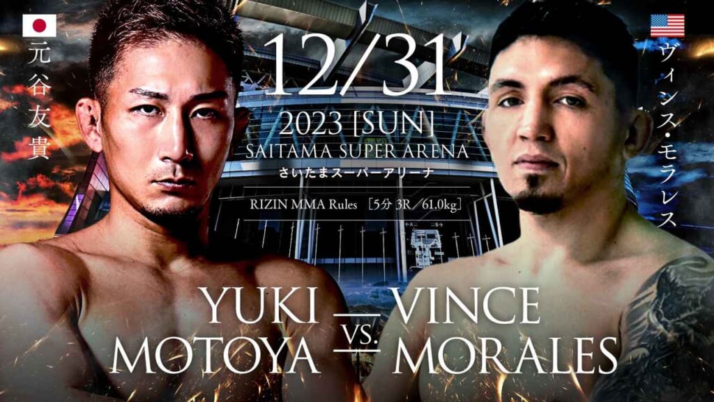 12/31 2023 ［SUN］
さいたまスーパーアリーナ
YUKI MOTOYA VS. VINCE MORALES