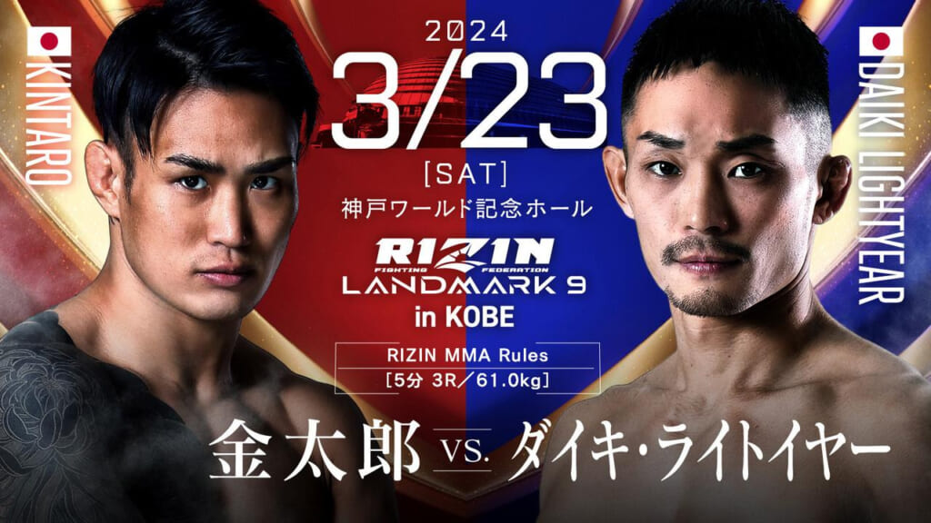 2024 3/23 ［SAT］
RIZIN LANDMARK 9 in KOBE
金太郎 vs. ダイキ・ライトイヤー