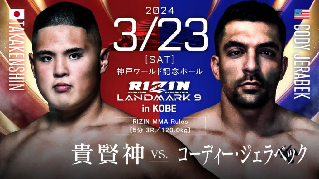 2024 3/23 ［SAT］
RIZIN LANDMARK 9 in KOBE
貴賢神 vs. コーディー・ジェラベック