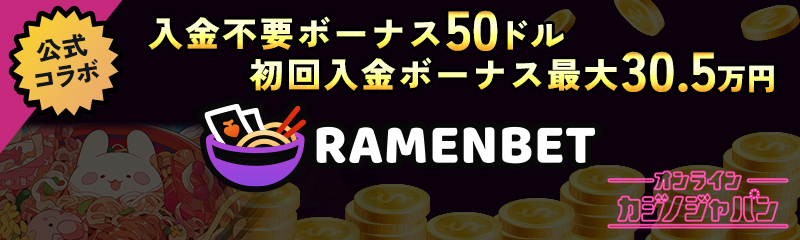 公式コラボ 入金不要ボーナス50ドル 初回入金ボーナス最大30.5万円 RAMENBET