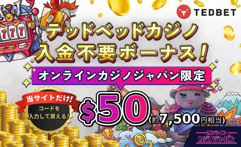 テッドベットカジノ 入金不要ボーナス！ オンラインカジノジャパン限定 $50（7,500円相当）