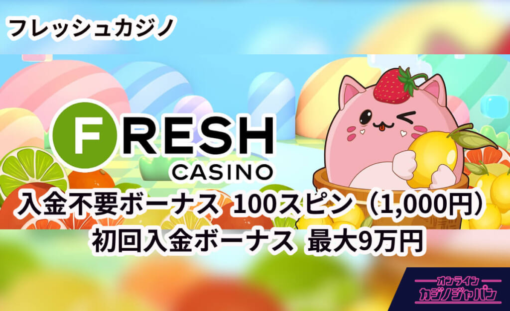 フレッシュカジノFRESH CASINO 入金不要ボーナス100スピン(1,000円) 初回入金ボーナス 最大9万円