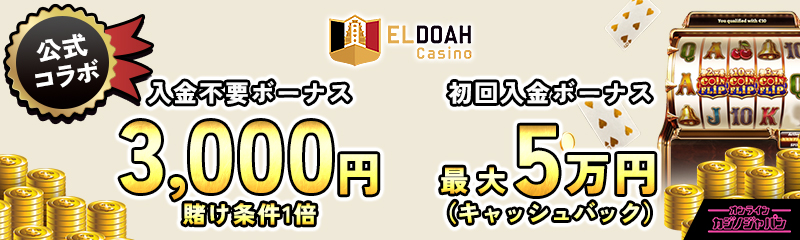 公式コラボ Eldoah Casino 入金不要ボーナス3,000円 賭け条件1倍 初回入金ボーナス最大5万円(キャッシュバック)