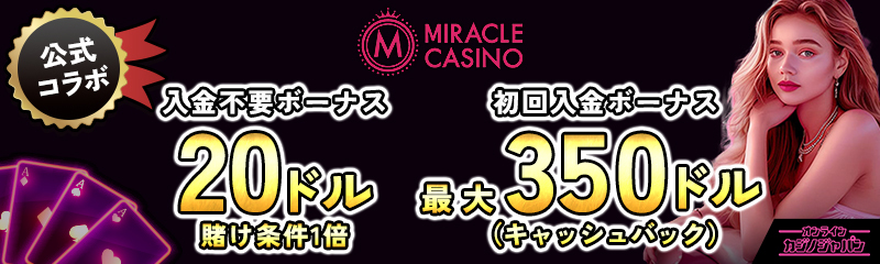 公式コラボ MIRACLE CASINO 入金不要ボーナス20ドル 賭け条件1倍 初回入金ボーナス最大350ドル(キャッシュバック)