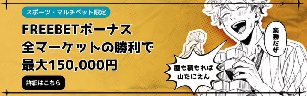 スポーツ・マルチベット限定
FREEBETボーナス 全マーケットの勝利で最大150,000円