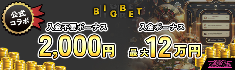 BIGBET 公式コラボ 入金不要ボーナス2,000円 入金ボーナス最大12万円