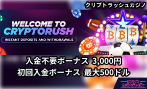 クリプトラッシュカジノ WELCOME TO CRYPTORUSH 入金不要ボーナス3,000円 初回入金ボーナス 最大500ドル