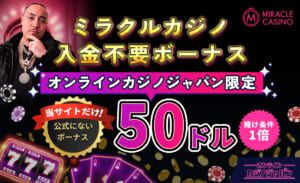 ミラクルカジノ入金不要ボーナス オンラインカジノジャパン限定50ドル 賭け条件1倍 当サイトだけ！公式にないボーナス