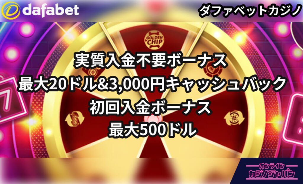 dafabet ダファベットカジノ 実質入金不要ボーナス 最大20ドル＆3,000円キャッシュバック初回入金ボーナス 最大500ドル