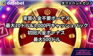 dafabet ダファベットカジノ 実質入金不要ボーナス 最大20ドル＆3,000円キャッシュバック初回入金ボーナス 最大500ドル