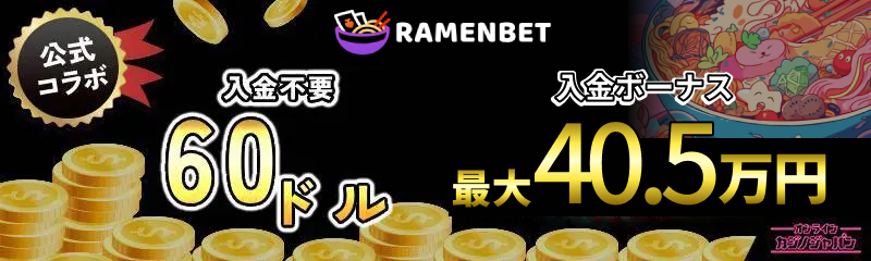 公式コラボ 入金不要ボーナス50ドル 初回入金ボーナス最大30.5万円 RAMENBET