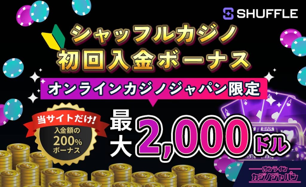 シャッフルカジノ初回入金ボーナス オンラインカジノジャパン限定 当サイトだけ！入金額の200％ボーナス 最大2,000ドル