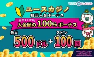 ユースカジノ初回入金ボーナス当サイトだけ入金額の100%ボーナス最大500ドル＋100スピン