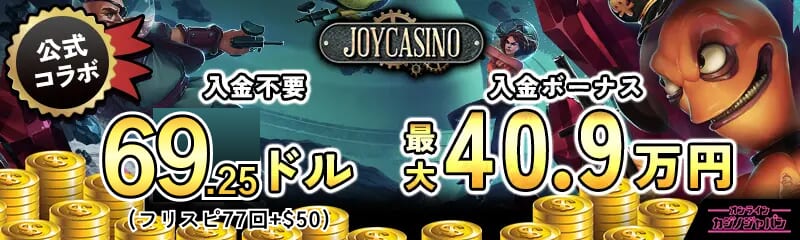 公式コラボ ジョイカジノ 入金不要ボーナス69ドル（50ドル+19ドル分※77スピン）　初回入金ボーナス40.9万円