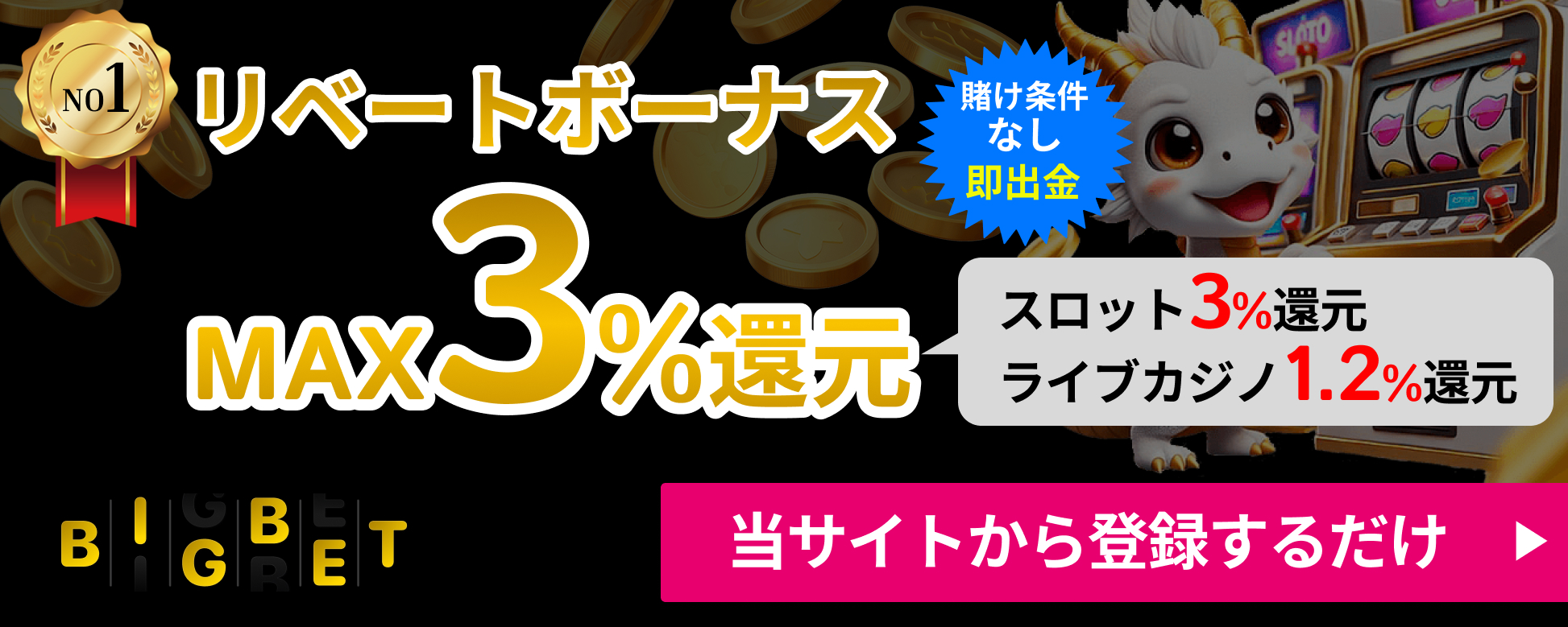 リベートボーナスMAX3%還元　スロット3％完全　ライブカジノ1.2％還元　BIGBET　当サイトから登録するだけ