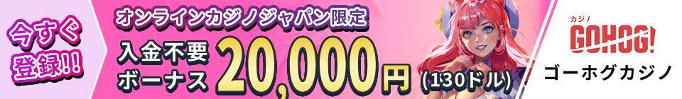 今すぐ登録！オンラインカジノジャパン限定 ゴーホグカジノ 入金不要ボーナス 20,000円(130ドル)