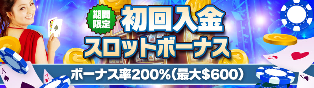 期間限定 初回入金スロットボーナス ボーナス率200％(最大$600)