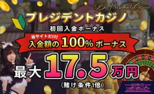 プレジデントカジノ初回入金ボーナス当サイトだけ入金額の100%ボーナス最大17.5万円（賭け条件1倍）