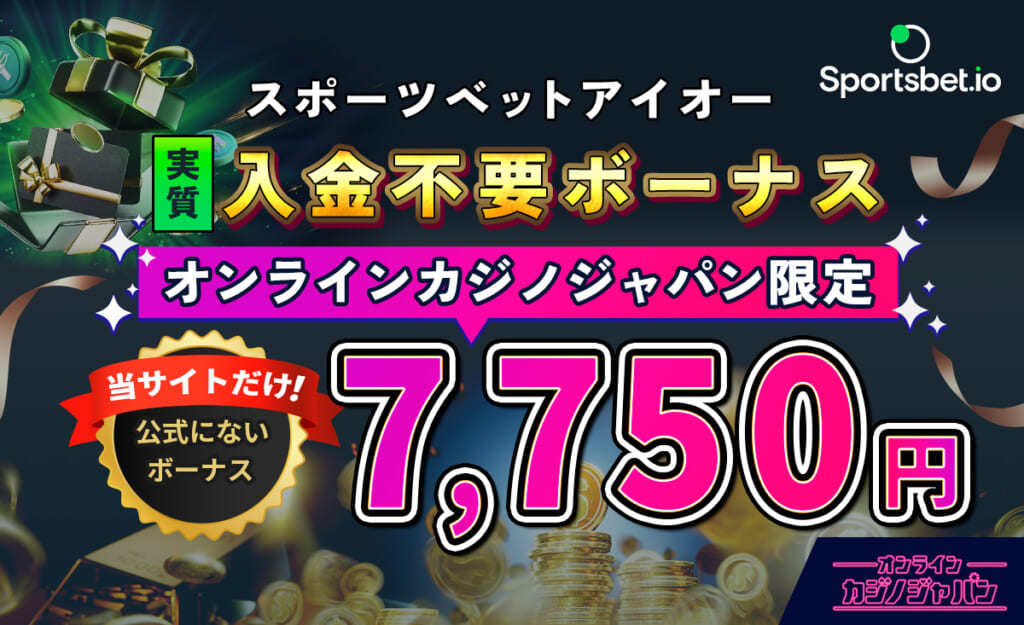 スポーツベットアイオー 実質入金不要ボーナス オンラインカジノジャパン限定7,750円 当サイトだけ! 公式にないボーナス