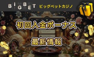 BIGBETカジノ初回入金ボーナス最新情報