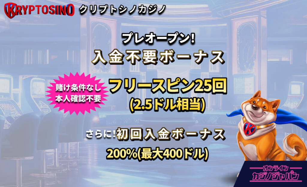 KRYPTOSINO クリプトシノカジノ プレオープン！ 入金不要ボーナス フリースピン25回(2.5ドル相当) 賭け条件なし 本人確認不要 さらに!初回入金ボーナス 200%(最大400ドル)