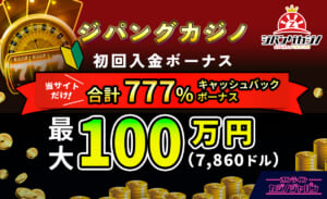 ジパングカジノ 初回入金ボーナス 合計777％キャッシュバックボーナス 最大100万円(7,860ドル)