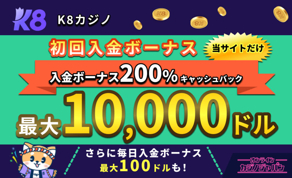 K8カジノ　初回入金ボーナス 当サイトだけ！入金ボーナス200％キャッシュバック 最大10,000ドル　さらに毎日入金ボーナス最大100ドルも！