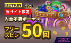 BETKIN 当サイト限定 入金不要ボーナス フリースピン50回