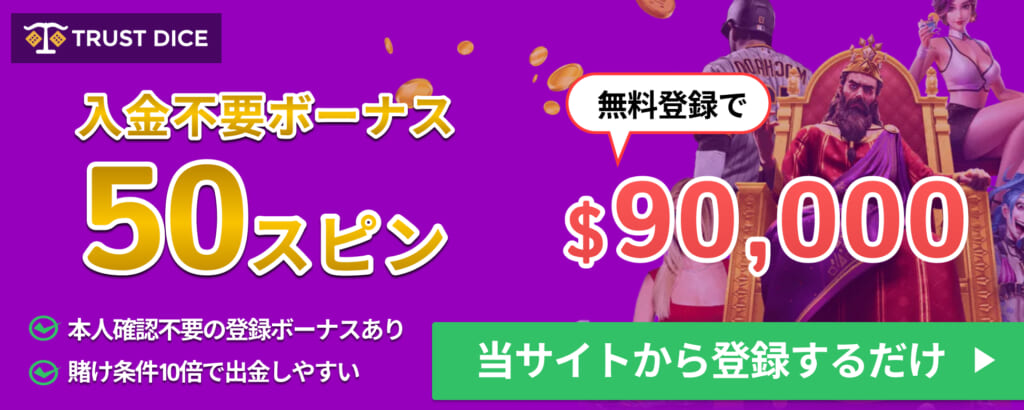 トラストダイス入金不要ボーナス50スピン　無料登録で$90,000　本人確認不要の登録ボーナスあり、賭け条件10倍で出金しやすい