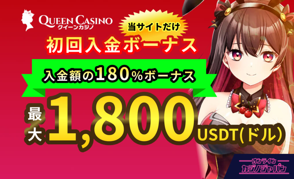 QUEEN Casino クイーンカジノ 当サイトだけ初回入金ボーナス 入金額の180%最大1,800USDT(ドル)