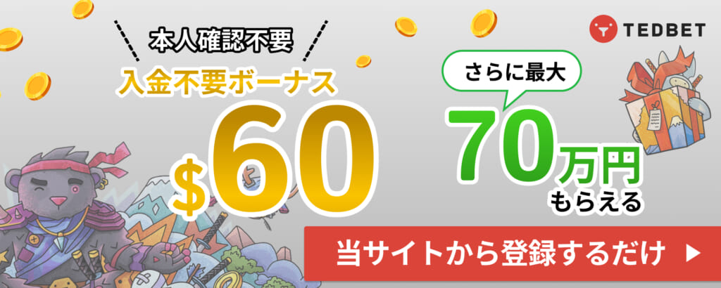 TEDBET 本人確認不要 入金不要ボーナス$60 さらに最大70万円もらえる