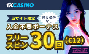 1XCASINO 当サイト限定　賭け条件なし入金不要ボーナス フリースピン30回(€12)