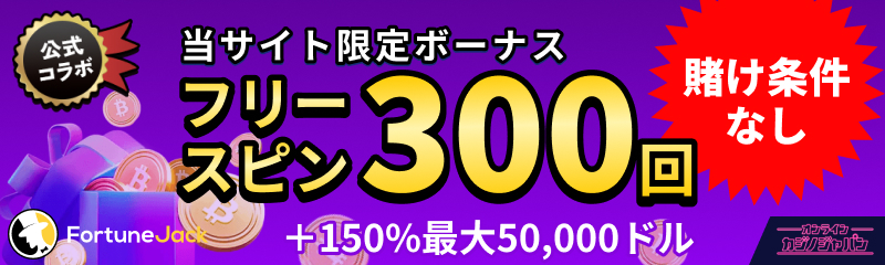 公式コラボ　当サイト限定ボーナス　フリースピン300回　賭け条件なし＋150%最大50,000ドル　fortunejack