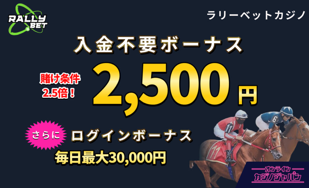 RALLYBET ラリーベットカジノ 賭け条件2.5倍! 入金不要ボーナス2,500円 さらに ログインボーナス毎日最大30,000円