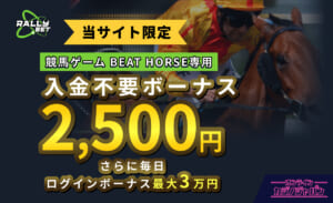 RALLEYBET 当サイト限定 競馬ゲームBEAT HORSE専用 入金不要ボーナス2,500円 さらに毎日ログインボーナス 最大3万円