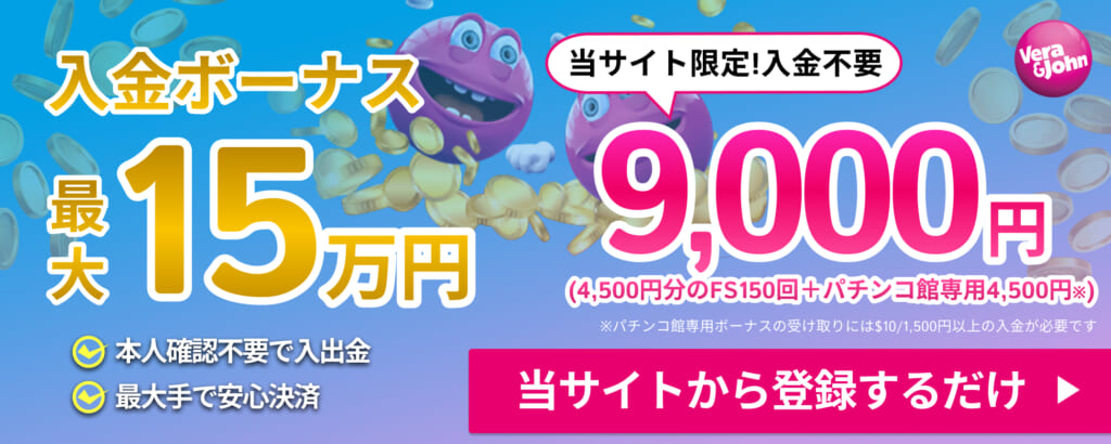 Vera&John 入金ボーナス最大15万円 当サイト限定！入金不要 9,000円(4,500円分のFS150回+パチンコ館4,500円)