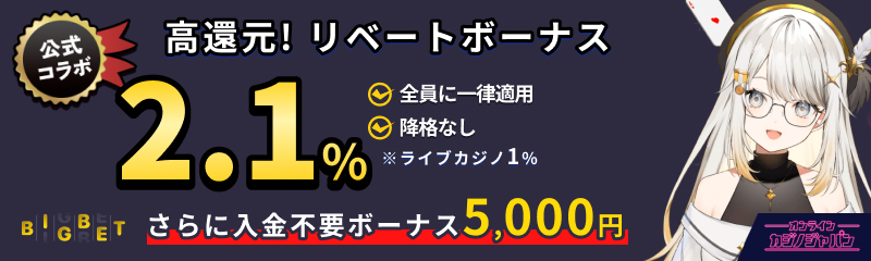 BIGBET公式コラボ　高還元リベートボーナス　2.1％　全員に一律適用　降格なし　※ライブカジノ1％　さらに入金不要ボーナス5,000円